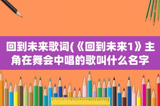 回到未来歌词(《回到未来1》主角在舞会中唱的歌叫什么名字)