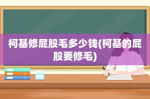 柯基修 *** 毛多少钱(柯基的 *** 要修毛)
