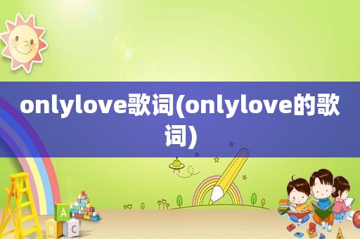 onlylove歌词(onlylove的歌词)