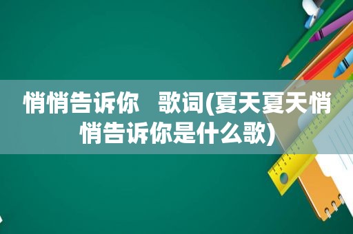 悄悄告诉你   歌词(夏天夏天悄悄告诉你是什么歌)