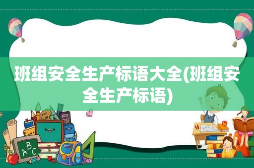 班组安全生产标语大全(班组安全生产标语)