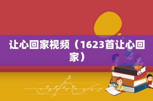 让心回家视频（1623首让心回家）