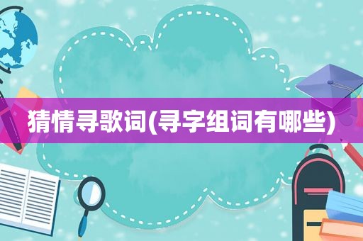 猜情寻歌词(寻字组词有哪些)
