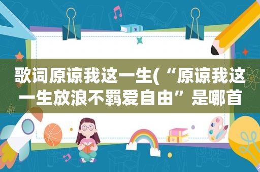 歌词原谅我这一生(“原谅我这一生放浪不羁爱自由”是哪首歌里的)