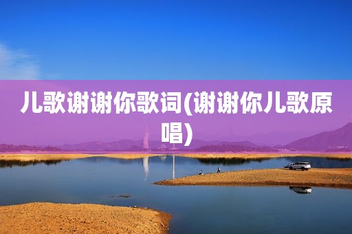 儿歌谢谢你歌词(谢谢你儿歌原唱)