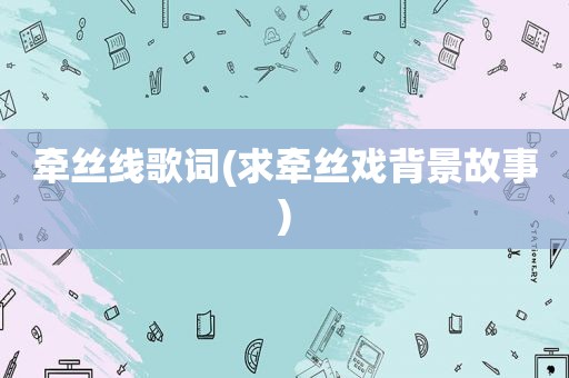 牵丝线歌词(求牵丝戏背景故事)