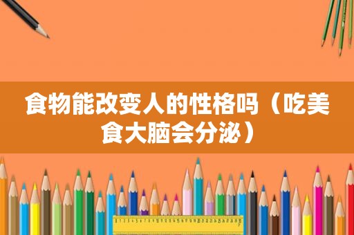 食物能改变人的性格吗（吃美食大脑会分泌）