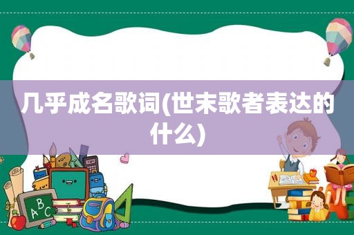 几乎成名歌词(世末歌者表达的什么)