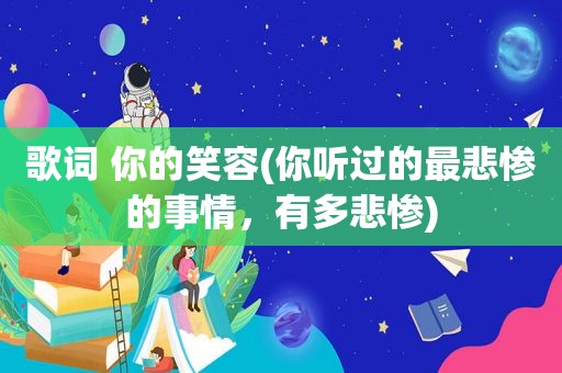 歌词 你的笑容(你听过的最悲惨的事情，有多悲惨)