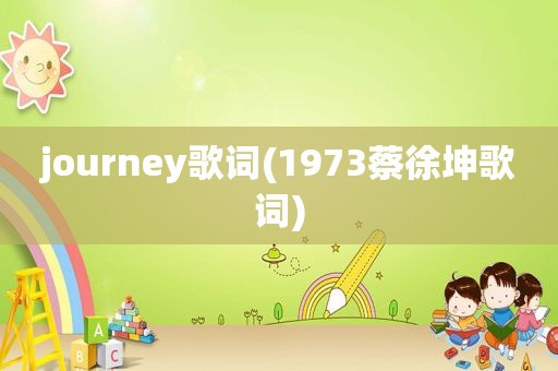 journey歌词(1973蔡徐坤歌词)