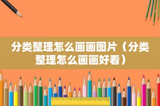 分类整理怎么画画图片（分类整理怎么画画好看）