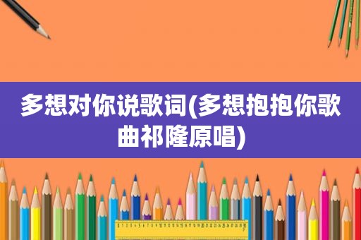 多想对你说歌词(多想抱抱你歌曲祁隆原唱)