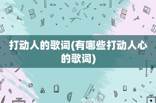 打动人的歌词(有哪些打动人心的歌词)