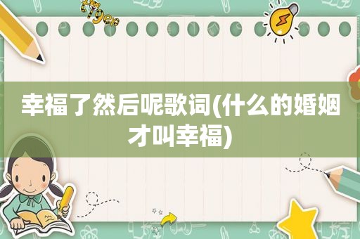 幸福了然后呢歌词(什么的婚姻才叫幸福)