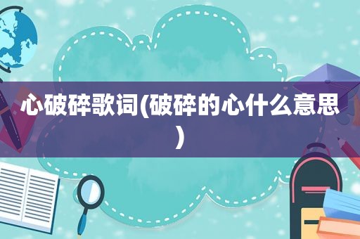 心破碎歌词(破碎的心什么意思)