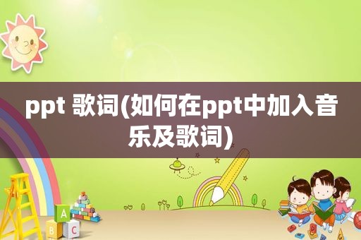 ppt 歌词(如何在ppt中加入音乐及歌词)
