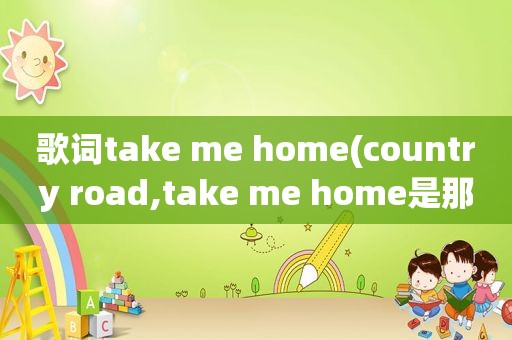 歌词take me home(country road,take me home是那部电影插曲)