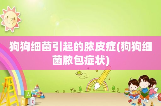 狗狗细菌引起的脓皮症(狗狗细菌脓包症状)