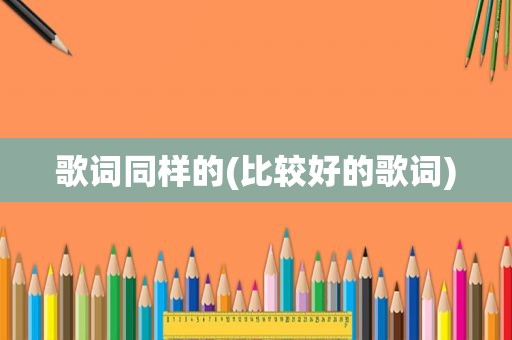 歌词同样的(比较好的歌词)