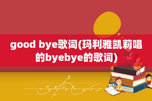 good bye歌词(玛利雅凯莉唱的byebye的歌词)