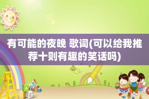 有可能的夜晚 歌词(可以给我推荐十则有趣的笑话吗)