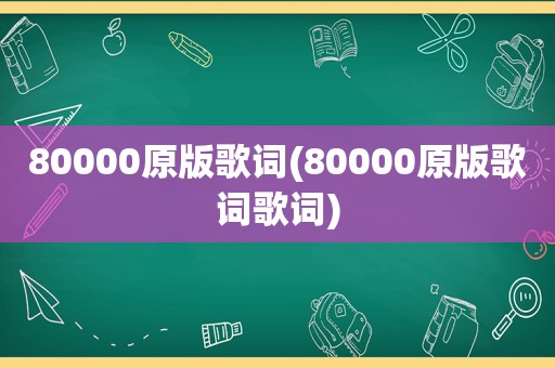 80000原版歌词(80000原版歌词歌词)