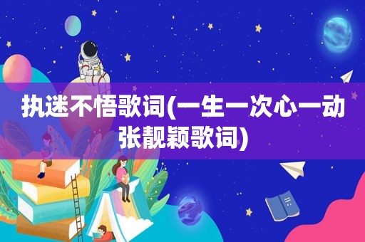 执迷不悟歌词(一生一次心一动张靓颖歌词)