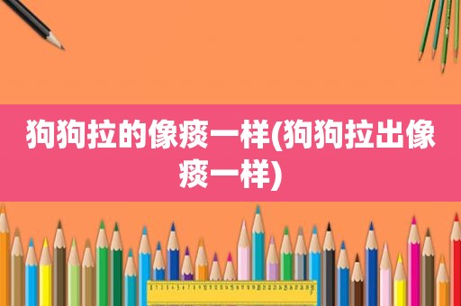 狗狗拉的像痰一样(狗狗拉出像痰一样)