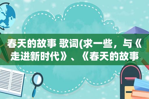 春天的故事 歌词(求一些，与《走进新时代》、《春天的故事》同类型的歌)