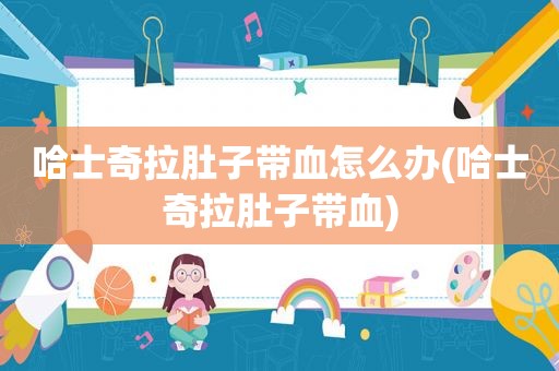 哈士奇拉肚子带血怎么办(哈士奇拉肚子带血)