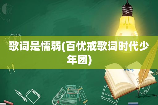 歌词是懦弱(百忧戒歌词时代少年团)