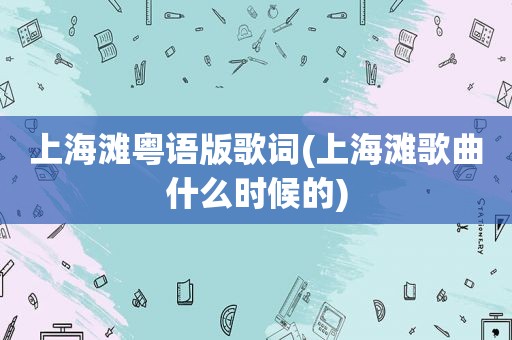 上海滩粤语版歌词(上海滩歌曲什么时候的)