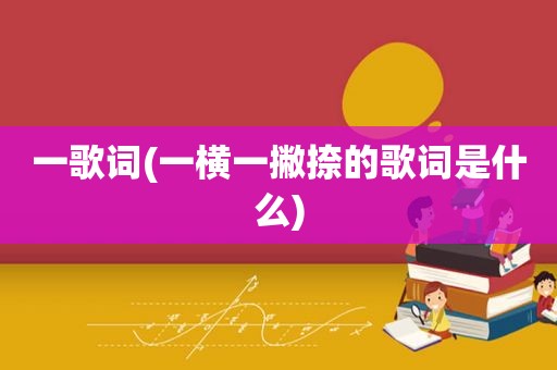 一歌词(一横一撇捺的歌词是什么)