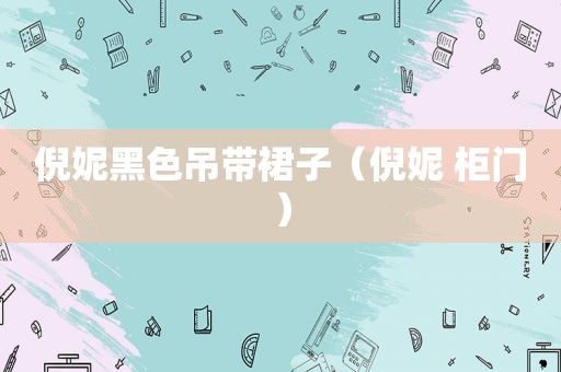 倪妮黑色吊带裙子（倪妮 柜门）