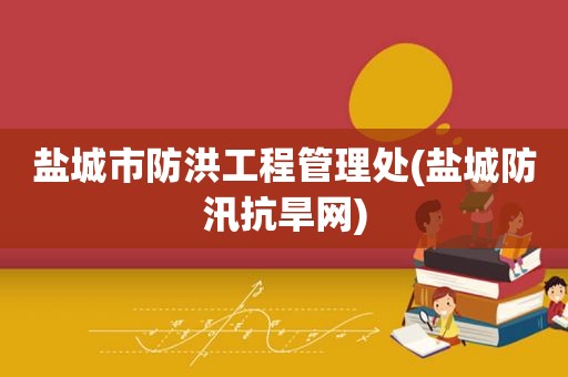 盐城市防洪工程管理处(盐城防汛抗旱网)