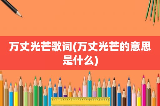 万丈光芒歌词(万丈光芒的意思是什么)
