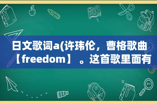 日文歌词a(许玮伦，曹格歌曲【freedom】 。这首歌里面有两句日文歌词，中文意思是什么)