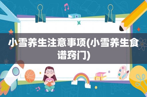 小雪养生注意事项(小雪养生食谱窍门)