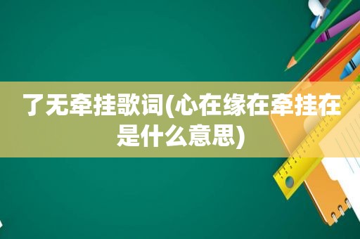 了无牵挂歌词(心在缘在牵挂在是什么意思)
