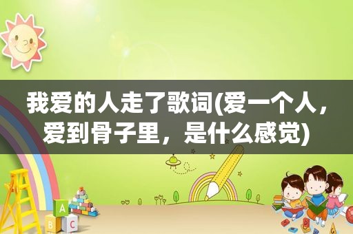 我爱的人走了歌词(爱一个人，爱到骨子里，是什么感觉)