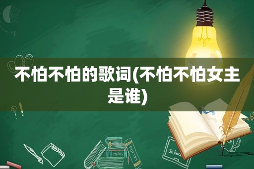 不怕不怕的歌词(不怕不怕女主是谁)
