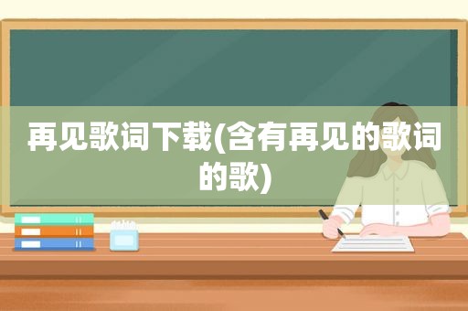再见歌词下载(含有再见的歌词的歌)