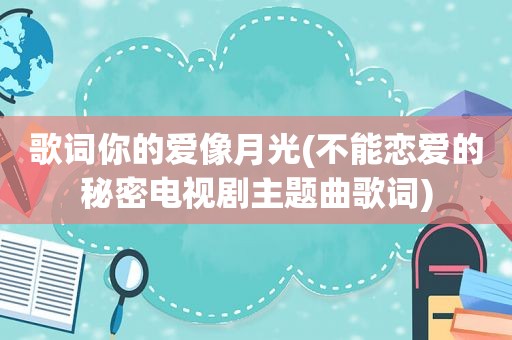 歌词你的爱像月光(不能恋爱的秘密电视剧主题曲歌词)