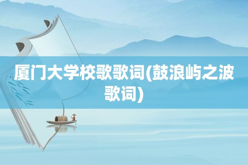 厦门大学校歌歌词(鼓浪屿之波歌词)