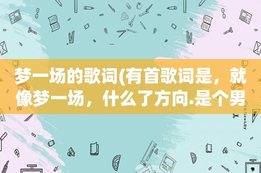 梦一场的歌词(有首歌词是，就像梦一场，什么了方向.是个男的)