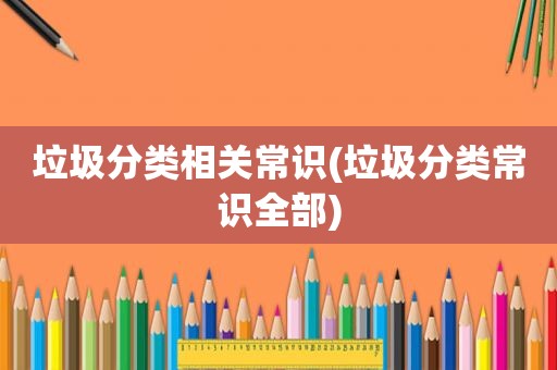 垃圾分类相关常识(垃圾分类常识全部)