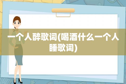 一个人醉歌词(喝酒什么一个人睡歌词)
