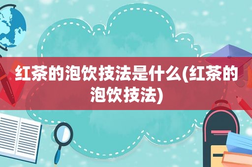 红茶的泡饮技法是什么(红茶的泡饮技法)