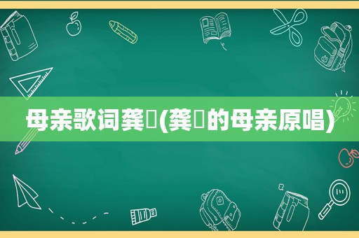 母亲歌词龚玥(龚玥的母亲原唱)