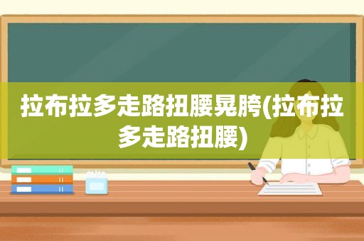 拉布拉多走路扭腰晃胯(拉布拉多走路扭腰)